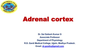 Adrenal cortex
Dr. Sai Sailesh Kumar G
Associate Professor
Department of Physiology
R.D. Gardi Medical College, Ujjain, Madhya Pradesh.
Email: dr.goothy@gmail.com
 