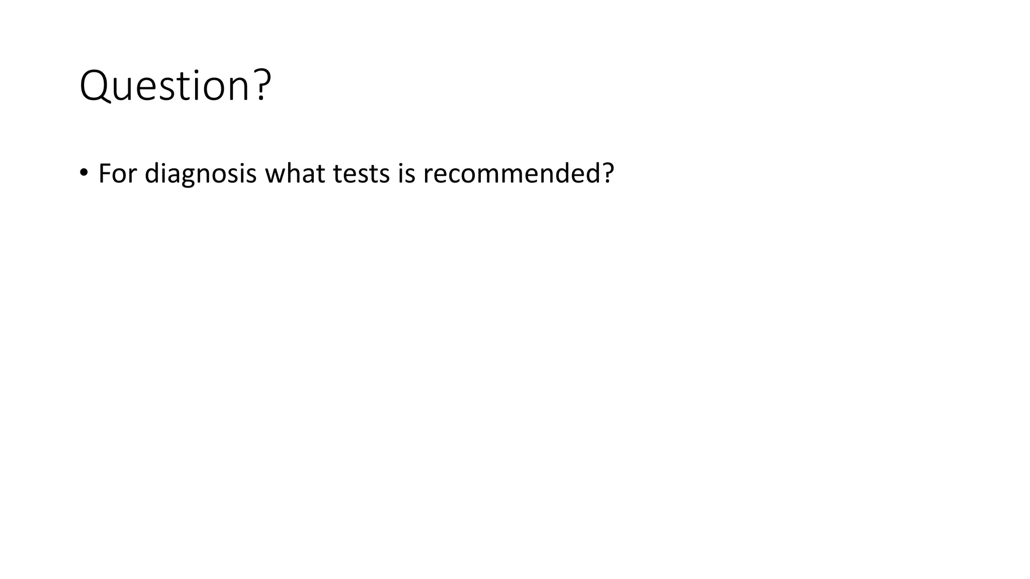 Question?
• For diagnosis what tests is recommended?
 