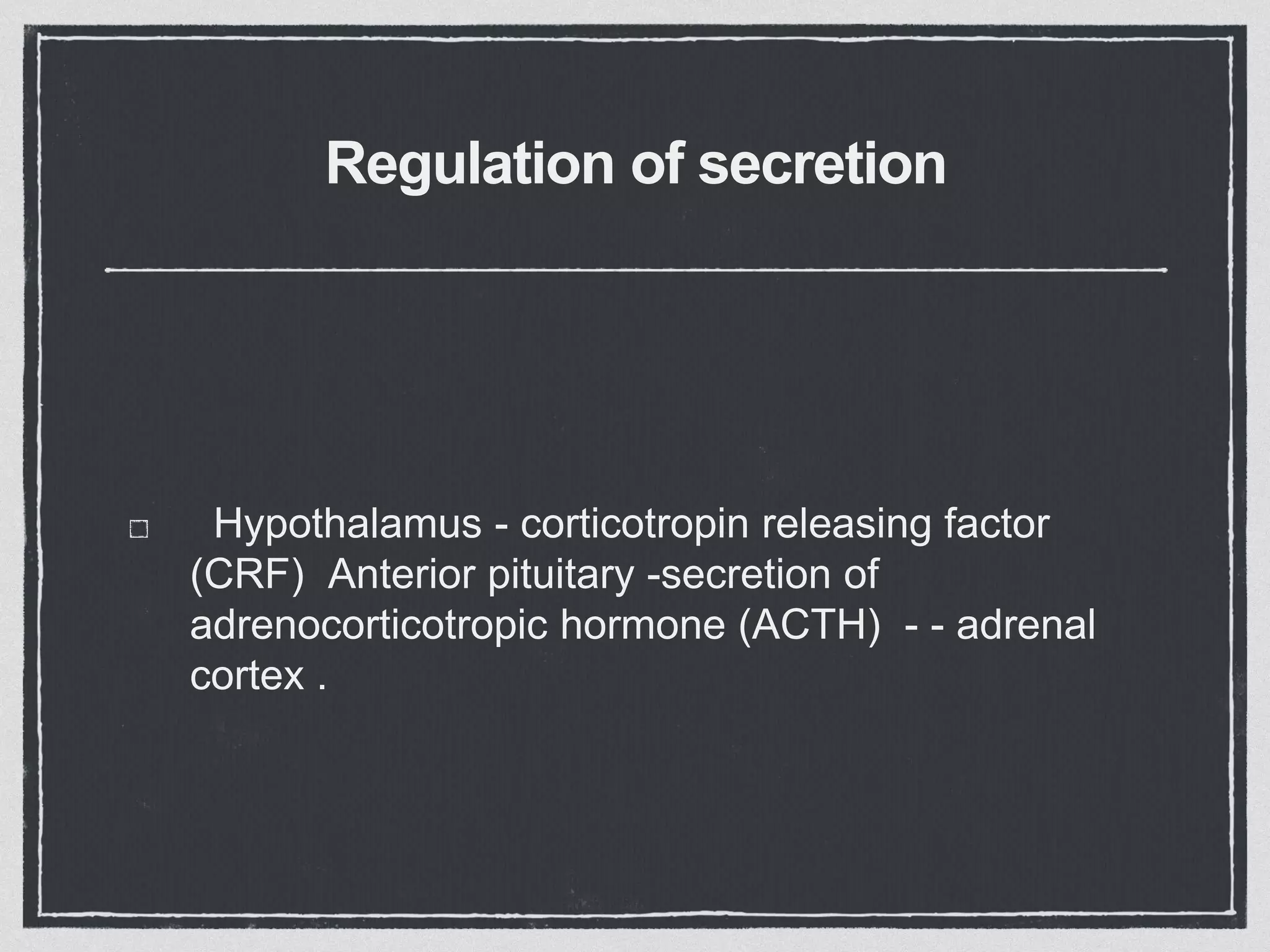 Regulation of secretion
Hypothalamus - corticotropin releasing factor
(CRF) Anterior pituitary -secretion of
adrenocorticotropic hormone (ACTH) - - adrenal
cortex .
 