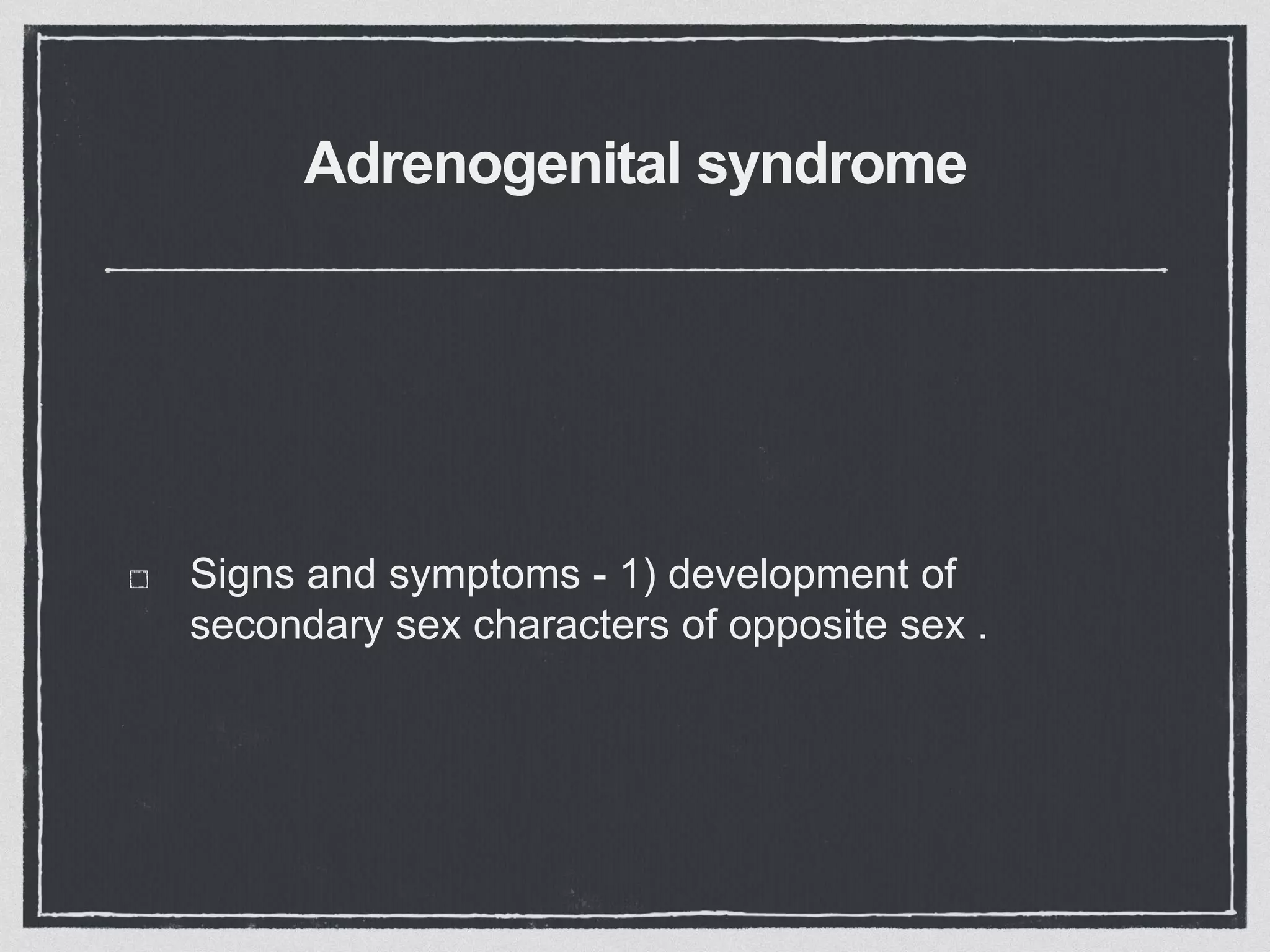 Adrenogenital syndrome
Signs and symptoms - 1) development of
secondary sex characters of opposite sex .
 