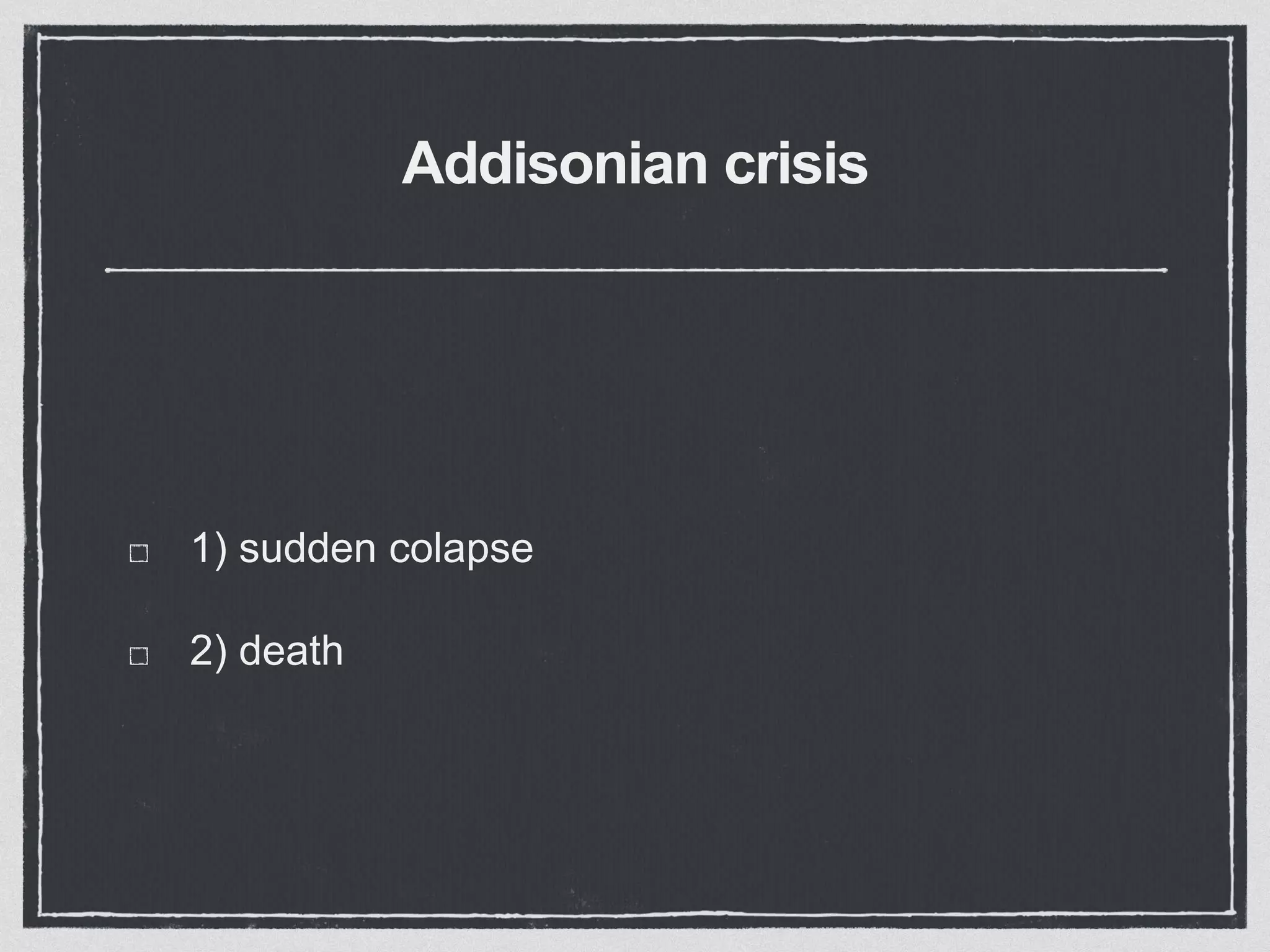 Addisonian crisis
1) sudden colapse
2) death
 
