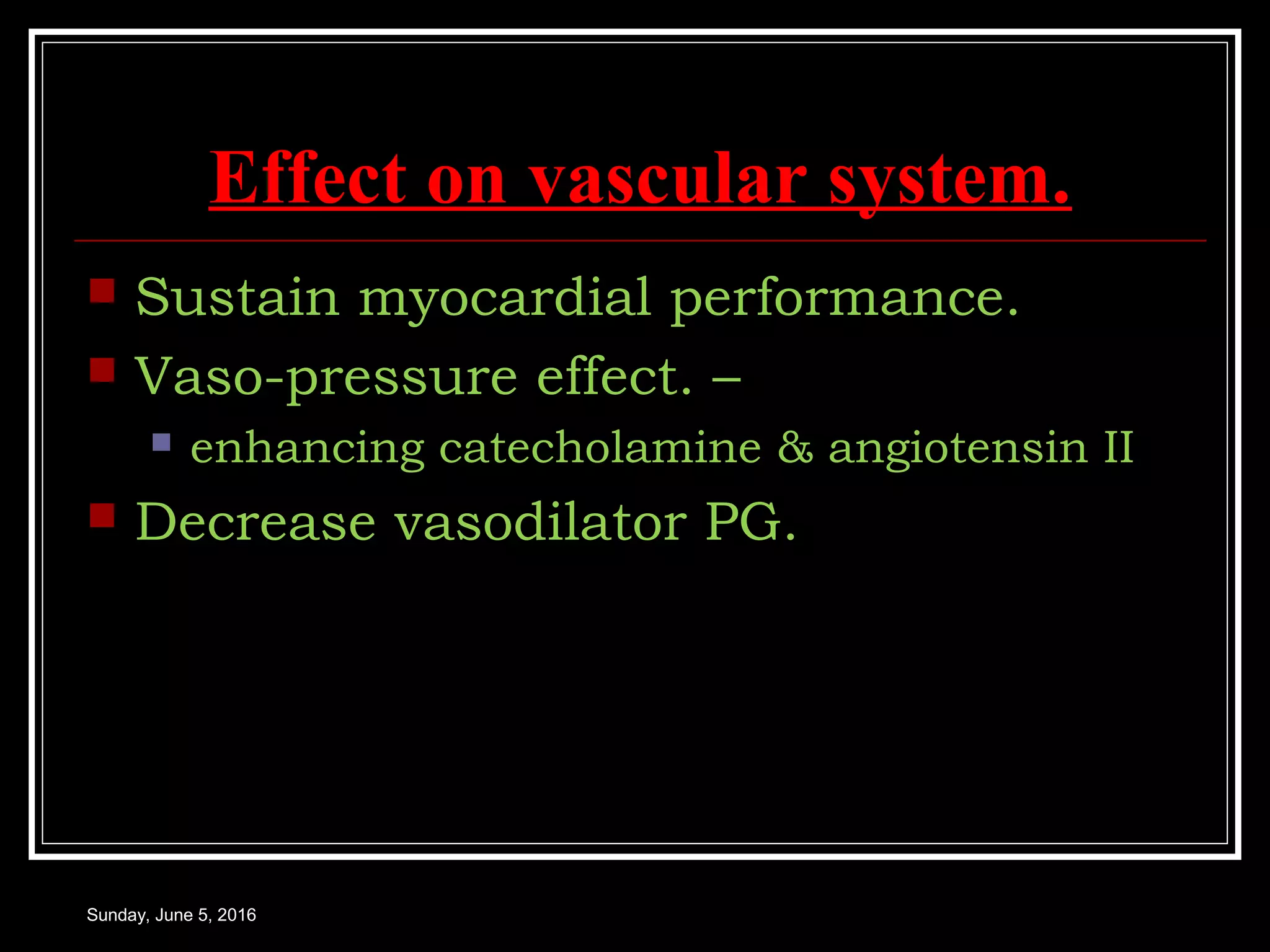 Effect on vascular system.
 Sustain myocardial performance.
 Vaso-pressure effect. –
 enhancing catecholamine & angiotensin II
 Decrease vasodilator PG.
Sunday, June 5, 2016
 