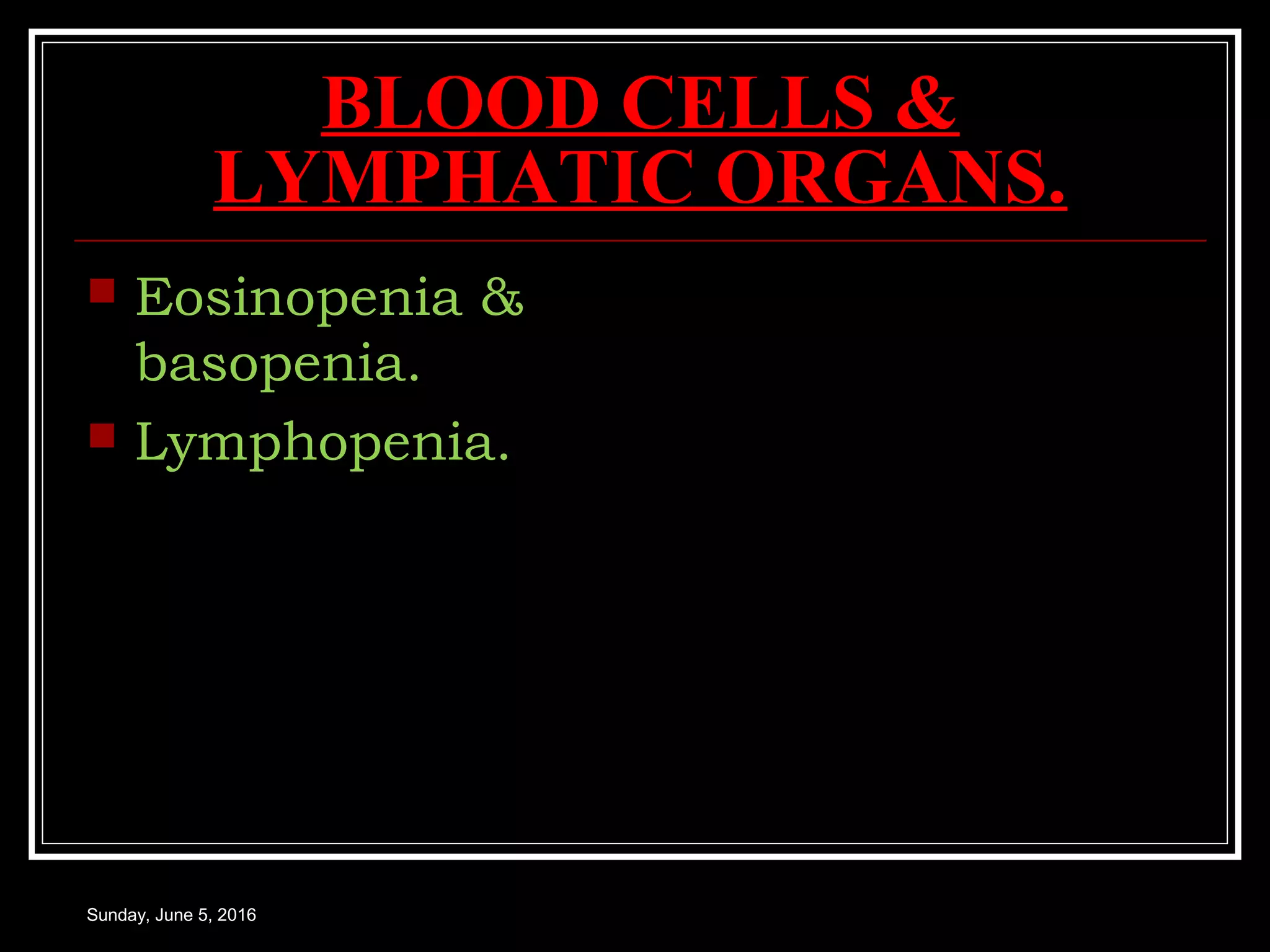BLOOD CELLS &
LYMPHATIC ORGANS.
 Eosinopenia &
basopenia.
 Lymphopenia.
Sunday, June 5, 2016
 