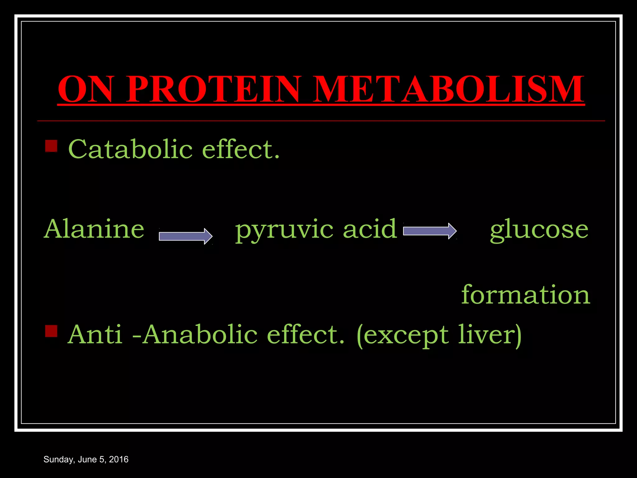 ON PROTEIN METABOLISM
 Catabolic effect.
Alanine pyruvic acid glucose
formation
 Anti -Anabolic effect. (except liver)
Sunday, June 5, 2016
 