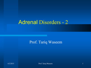 Adrenal Disorders - 2
Prof. Tariq Waseem
Prof. Tariq Waseem 16/2/2015
 