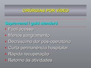 CIRÚRGIAS POR VÍDEO Supra-renal / gold standard Fácil acesso Menos sangramento Decréscimo dor pós-operatório Curta permanência hospitalar Rápida recuperação Retorno às atividades 