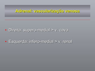 Adrenal: vascularização venosa Direita: supero-medial > v. cava Esquerda: infero-medial > v. renal 