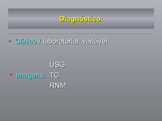 Diagnóstico  Clínico  / laboratorial: variável USG Imagens: TC RNM 