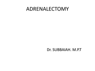 ADRENALECTOMY
Dr. SUBBAIAH. M.P.T
 