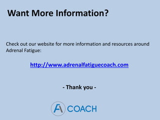 Want More Information?
Check out our website for more information and resources around
Adrenal Fatigue:
http://www.adrenalfatiguecoach.com
- Thank you -
 