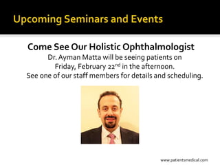 Come See Our Holistic Ophthalmologist
      Dr. Ayman Matta will be seeing patients on
        Friday, February 22nd in the afternoon.
See one of our staff members for details and scheduling.




                                          www.patientsmedical.com
 