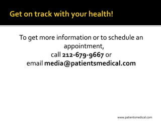 To get more information or to schedule an
               appointment,
          call 212-679-9667 or
  email media@patientsmedical.com




                                www.patientsmedical.com
 