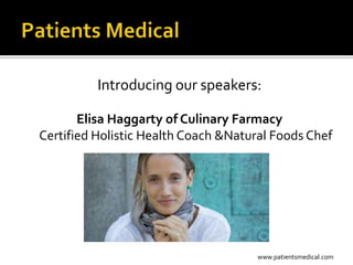 Introducing our speakers:

       Elisa Haggarty of Culinary Farmacy
Certified Holistic Health Coach &Natural Foods Chef




                                     www.patientsmedical.com
 