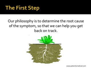 Our philosophy is to determine the root cause
of the symptom, so that we can help you get
               back on track.




                                  www.patientsmedical.com
 