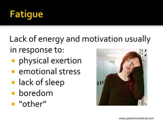 Lack of energy and motivation usually
in response to:
  physical exertion
  emotional stress
  lack of sleep
  boredom
  “other”
                            www.patientsmedical.com
 