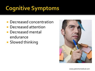    Decreased concentration
   Decreased attention
   Decreased mental
    endurance
   Slowed thinking




                              www.patientsmedical.com
 