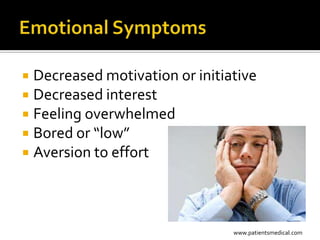  Decreased motivation or initiative
 Decreased interest
 Feeling overwhelmed
 Bored or “low”
 Aversion to effort




                                www.patientsmedical.com
 