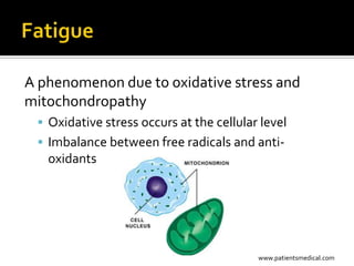 A phenomenon due to oxidative stress and
mitochondropathy
  Oxidative stress occurs at the cellular level
  Imbalance between free radicals and anti-
   oxidants




                                          www.patientsmedical.com
 