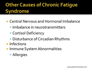    Central Nervous and Hormonal Imbalance
     Imbalance in neurotransmitters
     Cortisol Deficiency
     Disturbance of Circadian Rhythms
   Infections
   Immune System Abnormalities
     Allergies


                                   www.patientsmedical.com
 