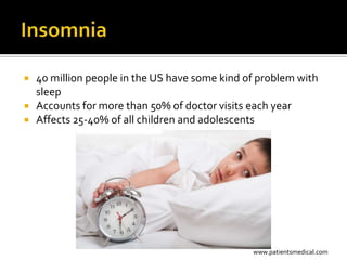    40 million people in the US have some kind of problem with
    sleep
   Accounts for more than 50% of doctor visits each year
   Affects 25-40% of all children and adolescents




                                                www.patientsmedical.com
 