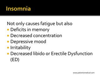 Not only causes fatigue but also
 Deficits in memory
 Decreased concentration
 Depressive mood
 Irritability
 Decreased libido or Erectile Dysfunction
  (ED)

                                www.patientsmedical.com
 