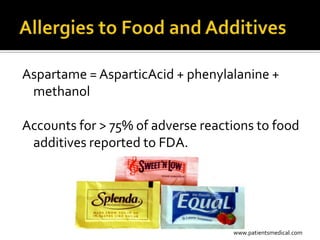 Aspartame = AsparticAcid + phenylalanine +
 methanol

Accounts for > 75% of adverse reactions to food
 additives reported to FDA.




                                   www.patientsmedical.com
 