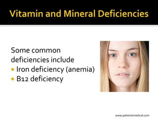 Some common
deficiencies include
 Iron deficiency (anemia)
 B12 deficiency




                             www.patientsmedical.com
 