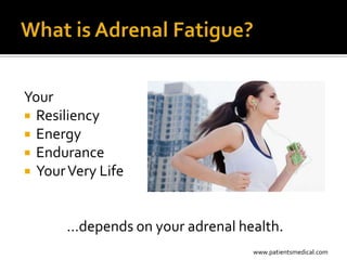 Your
 Resiliency
 Energy
 Endurance
 Your Very Life



      …depends on your adrenal health.
                                 www.patientsmedical.com
 