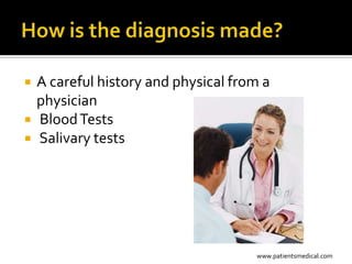    A careful history and physical from a
    physician
   Blood Tests
   Salivary tests




                                      www.patientsmedical.com
 