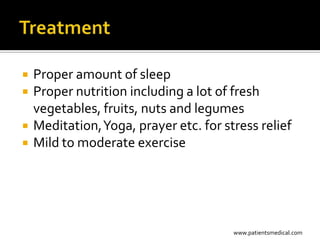    Proper amount of sleep
   Proper nutrition including a lot of fresh
    vegetables, fruits, nuts and legumes
   Meditation, Yoga, prayer etc. for stress relief
   Mild to moderate exercise




                                        www.patientsmedical.com
 