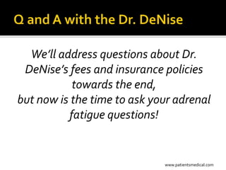 We’ll address questions about Dr.
 DeNise’s fees and insurance policies
           towards the end,
but now is the time to ask your adrenal
          fatigue questions!


                             www.patientsmedical.com
 