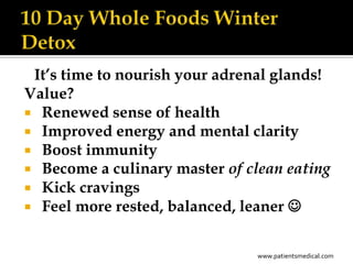 It’s time to nourish your adrenal glands!
Value?
 Renewed sense of health
 Improved energy and mental clarity
 Boost immunity
 Become a culinary master of clean eating
 Kick cravings
 Feel more rested, balanced, leaner 


                                www.patientsmedical.com
 