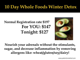 Normal Registration rate $197
          For YOU: $147
          Tonight: $127

Nourish your adrenals without the stimulants,
sugar, and decrease inflammation by removing
    allergens like: wheat/gluten/soy/dairy!
                                  www.patientsmedical.com
 