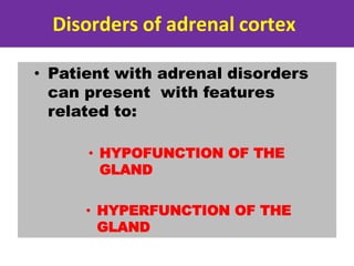 Disorders of adrenal cortex
• Patient with adrenal disorders
can present with features
related to:
• HYPOFUNCTION OF THE
GLAND
• HYPERFUNCTION OF THE
GLAND
 