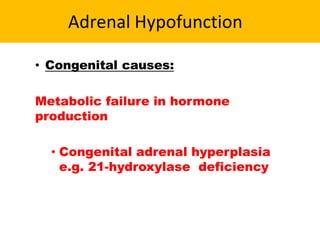 Adrenal Hypofunction
• Congenital causes:
Metabolic failure in hormone
production
• Congenital adrenal hyperplasia
e.g. 21-hydroxylase deficiency
 