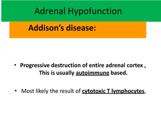 • Progressive destruction of entire adrenal cortex ,
This is usually autoimmune based.
• Most likely the result of cytotoxic T lymphocytes,
Adrenal Hypofunction
Addison’s disease:
 