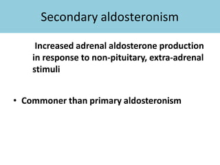 Secondary aldosteronism
Increased adrenal aldosterone production
in response to non-pituitary, extra-adrenal
stimuli
• Commoner than primary aldosteronism
 