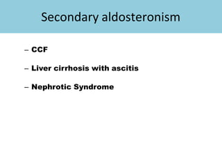 Secondary aldosteronism
– CCF
– Liver cirrhosis with ascitis
– Nephrotic Syndrome
 