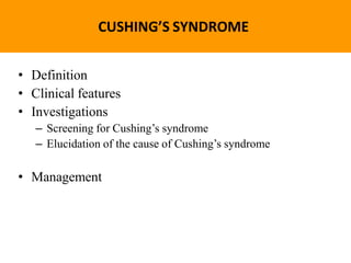 CUSHING’S SYNDROME
• Definition
• Clinical features
• Investigations
– Screening for Cushing’s syndrome
– Elucidation of the cause of Cushing’s syndrome
• Management
 