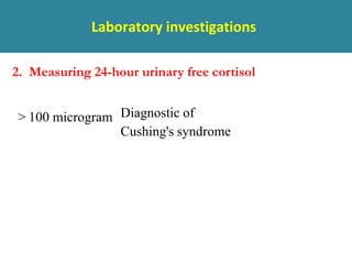 Laboratory investigations
2. Measuring 24-hour urinary free cortisol
> 100 microgram Diagnostic of
Cushing's syndrome
 
