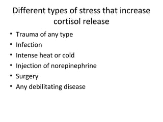 Different types of stress that increase
cortisol release
• Trauma of any type
• Infection
• Intense heat or cold
• Injection of norepinephrine
• Surgery
• Any debilitating disease
 
