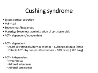 Cushing syndrome
• Excess cortisol secretion
• M:F – 1:4
• Endogenous/Exogenous
• Majority: Exogenous administration of co...