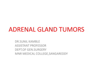 ADRENAL GLAND TUMORS
DR.SUNIL KAMBLE
ASSISTANT PROFESSOR
DEPT.OF GEN.SURGERY
MNR MEDICAL COLLEGE,SANGAREDDY
 