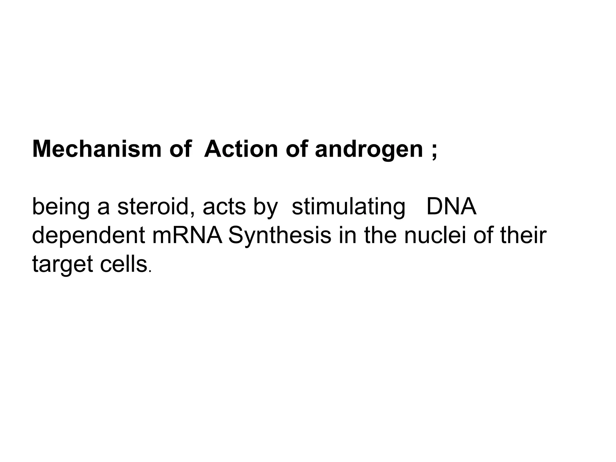 Mechanism of Action of androgen ;
being a steroid, acts by stimulating DNA
dependent mRNA Synthesis in the nuclei of their
target cells.
 
