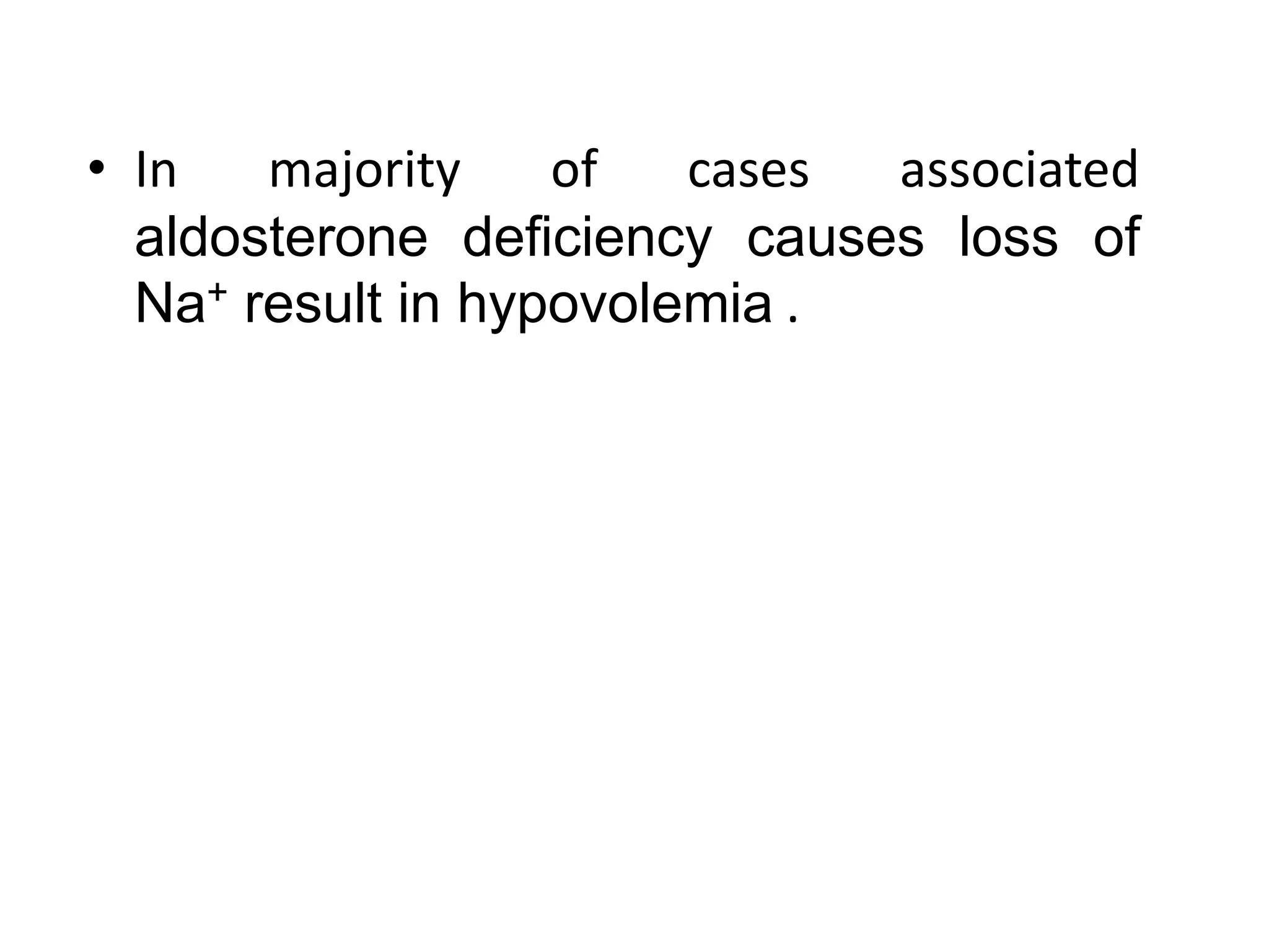 • In majority of cases associated
aldosterone deficiency causes loss of
Na+ result in hypovolemia .
 