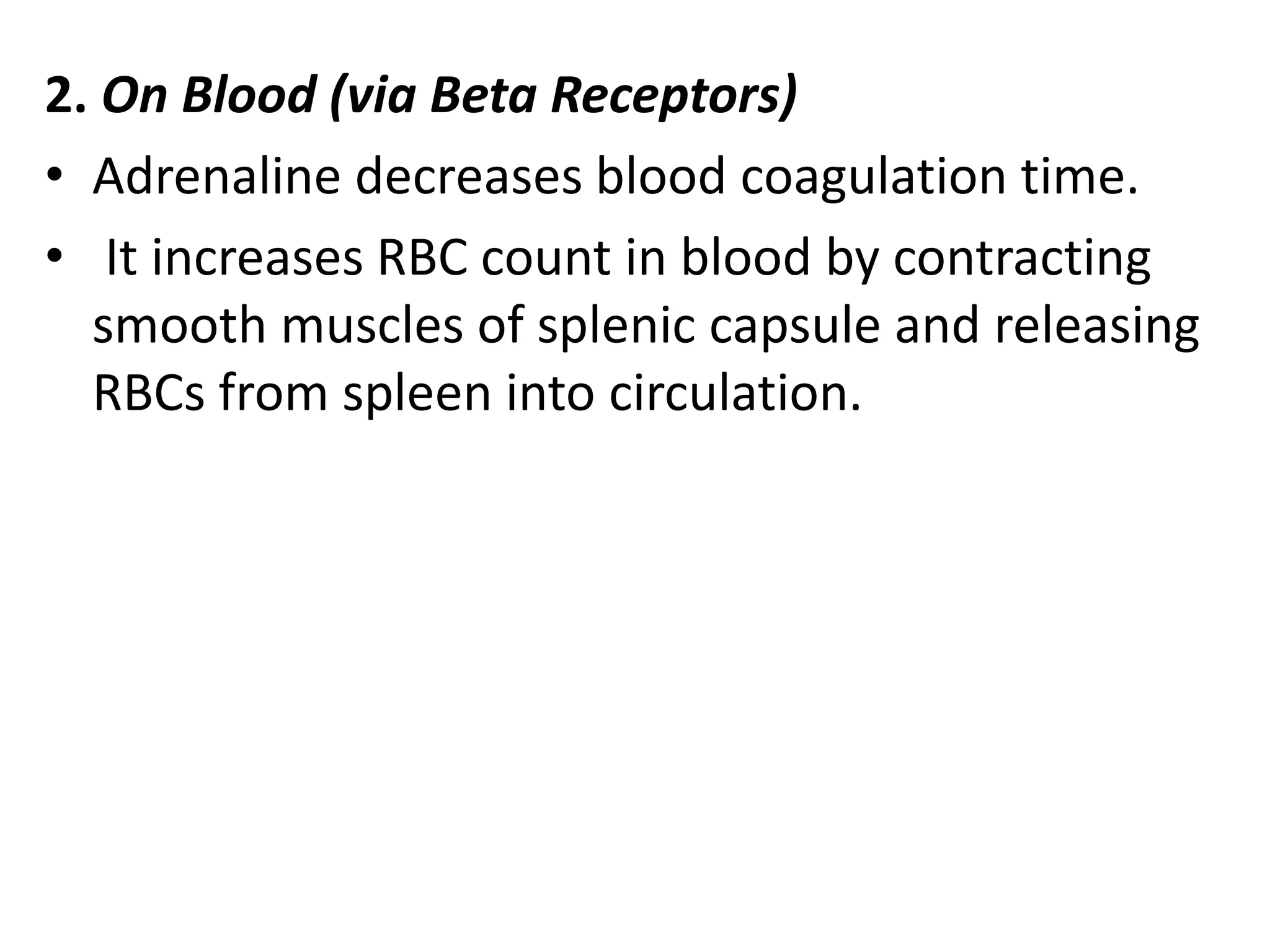 2. On Blood (via Beta Receptors)
• Adrenaline decreases blood coagulation time.
• It increases RBC count in blood by contracting
smooth muscles of splenic capsule and releasing
RBCs from spleen into circulation.
 