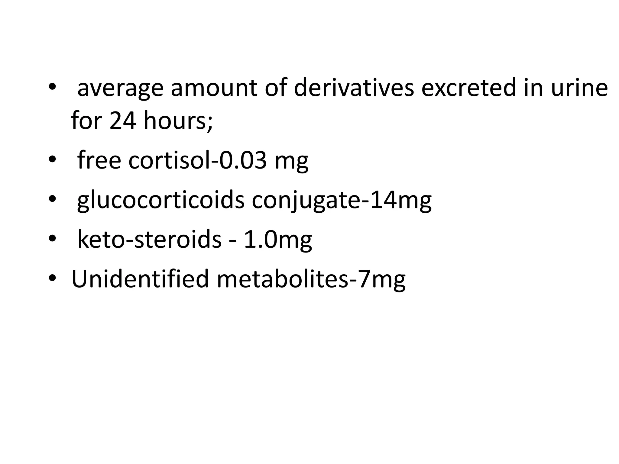 • average amount of derivatives excreted in urine
for 24 hours;
• free cortisol-0.03 mg
• glucocorticoids conjugate-14mg
• keto-steroids - 1.0mg
• Unidentified metabolites-7mg
 