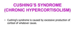 CUSHING’S SYNDROME
(CHRONIC HYPERCORTISOLISM)
• Cushing’s syndrome is caused by excessive production of
cortisol of whatever cause.
 