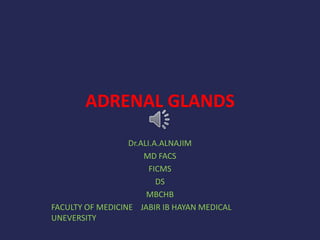 ADRENAL GLANDS
Dr.ALI.A.ALNAJIM
MD FACS
FICMS
DS
MBCHB
FACULTY OF MEDICINE JABIR IB HAYAN MEDICAL
UNEVERSITY
 