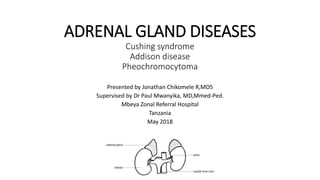ADRENAL GLAND DISEASES
Cushing syndrome
Addison disease
Pheochromocytoma
Presented by Jonathan Chikomele R,MD5
Supervised by Dr Paul Mwanyika, MD,Mmed-Ped.
Mbeya Zonal Referral Hospital
Tanzania
May 2018
 